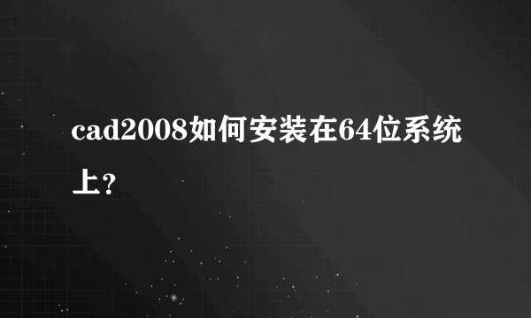 cad2008如何安装在64位系统上？