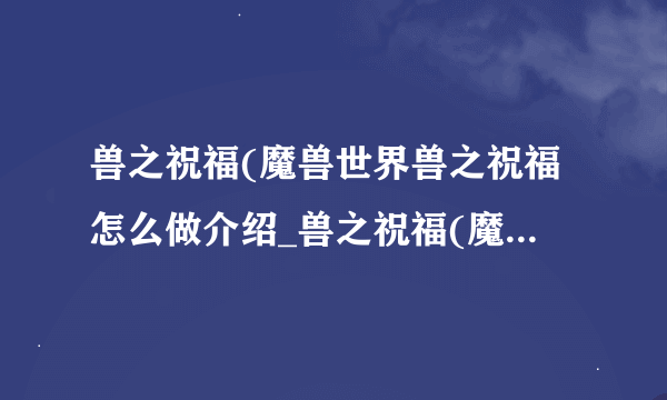 兽之祝福(魔兽世界兽之祝福怎么做介绍_兽之祝福(魔兽世界兽之祝福怎么做是什么