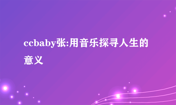 ccbaby张:用音乐探寻人生的意义