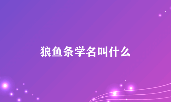 狼鱼条学名叫什么