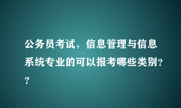 公务员考试，信息管理与信息系统专业的可以报考哪些类别？？