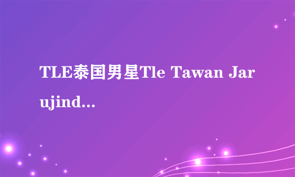 TLE泰国男星Tle Tawan Jarujinda的演艺作品有哪些？
