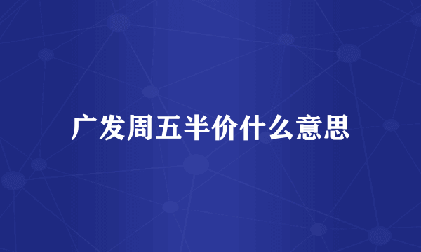 广发周五半价什么意思