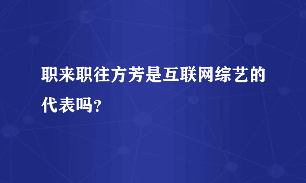 职来职往方芳是互联网综艺的代表吗？