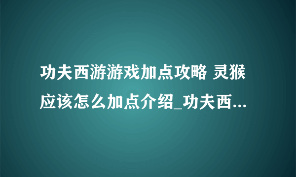 功夫西游游戏加点攻略 灵猴应该怎么加点介绍_功夫西游游戏加点攻略 灵猴应该怎么加点是什么