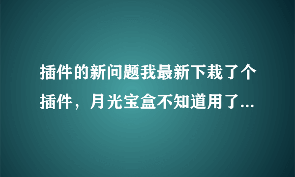 插件的新问题我最新下栽了个插件，月光宝盒不知道用了会不会被封号？