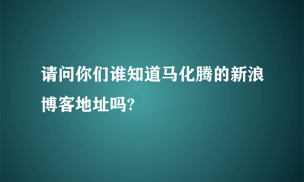 请问你们谁知道马化腾的新浪博客地址吗?