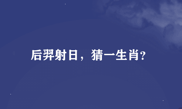 后羿射日，猜一生肖？