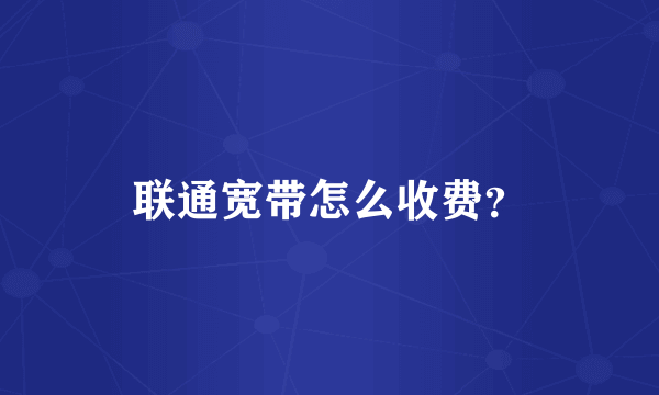 联通宽带怎么收费？