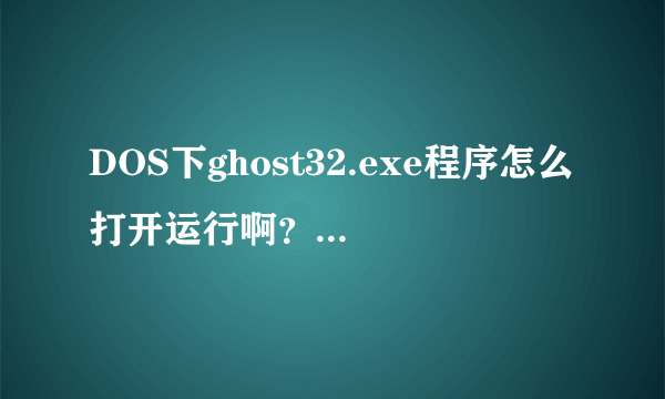 DOS下ghost32.exe程序怎么打开运行啊？？我用U盘制作