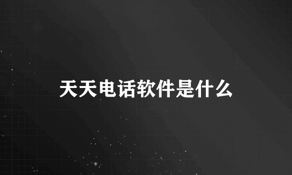 天天电话软件是什么