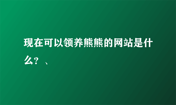 现在可以领养熊熊的网站是什么？、