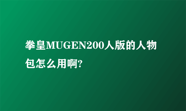 拳皇MUGEN200人版的人物包怎么用啊?