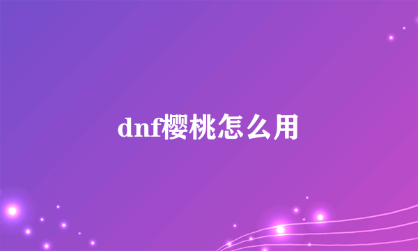 dnf樱桃怎么用