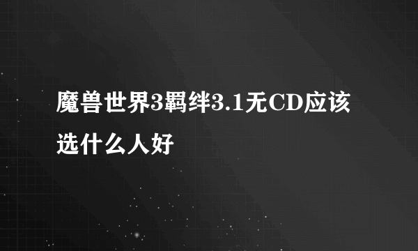 魔兽世界3羁绊3.1无CD应该选什么人好