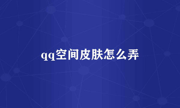 qq空间皮肤怎么弄