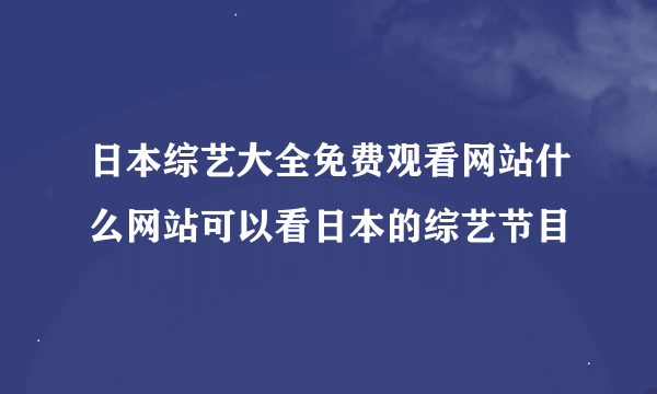 日本综艺大全免费观看网站什么网站可以看日本的综艺节目