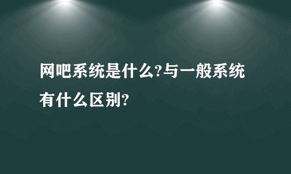 网吧系统是什么?与一般系统有什么区别?
