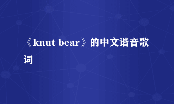 《knut bear》的中文谐音歌词