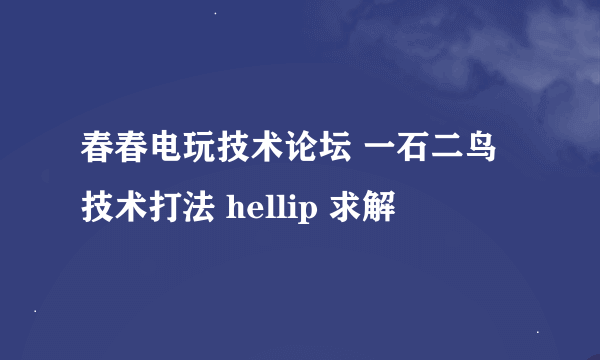 春春电玩技术论坛 一石二鸟技术打法 hellip 求解