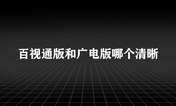 百视通版和广电版哪个清晰