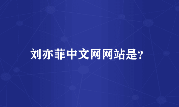 刘亦菲中文网网站是？