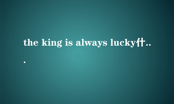 the king is always lucky什么意思？