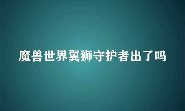 魔兽世界翼狮守护者出了吗