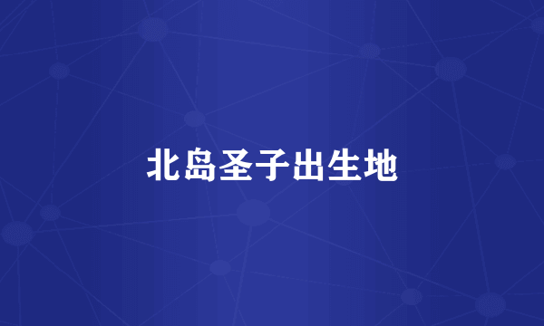 北岛圣子出生地