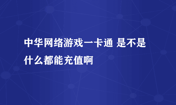 中华网络游戏一卡通 是不是什么都能充值啊