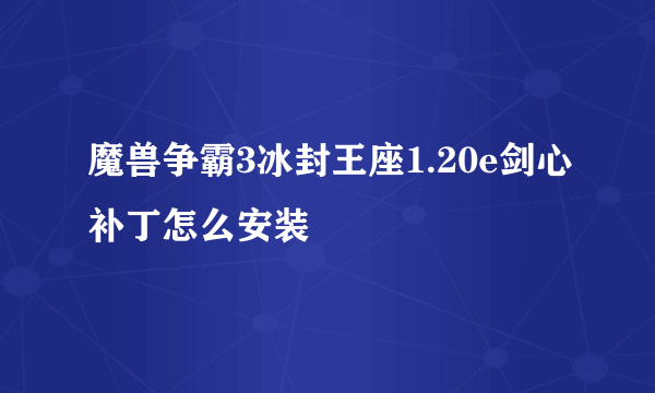 魔兽争霸3冰封王座1.20e剑心补丁怎么安装