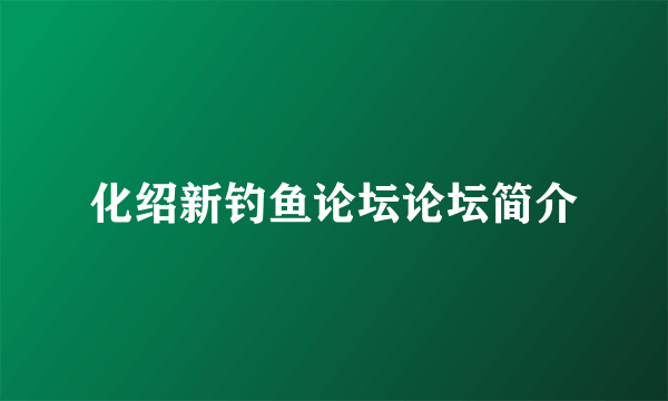 化绍新钓鱼论坛论坛简介