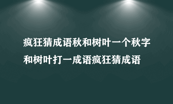 疯狂猜成语秋和树叶一个秋字和树叶打一成语疯狂猜成语