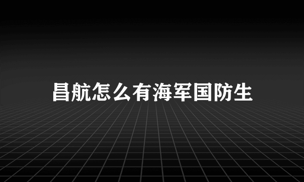 昌航怎么有海军国防生