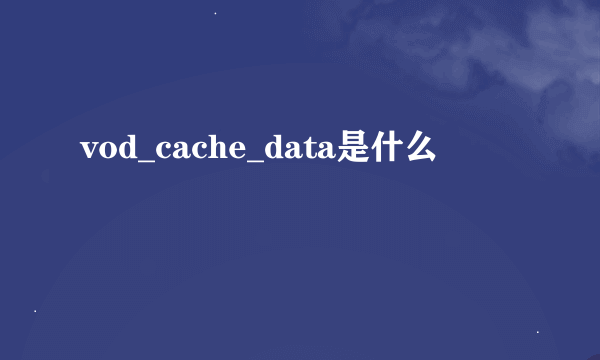 vod_cache_data是什么