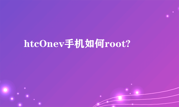 htcOnev手机如何root?