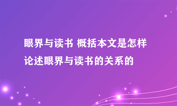 眼界与读书 概括本文是怎样论述眼界与读书的关系的