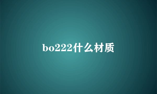bo222什么材质
