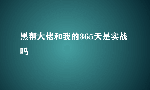 黑帮大佬和我的365天是实战吗