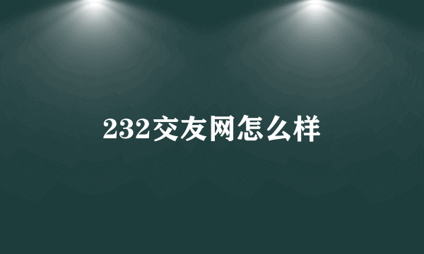 232交友网怎么样
