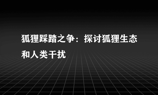 狐狸踩踏之争：探讨狐狸生态和人类干扰