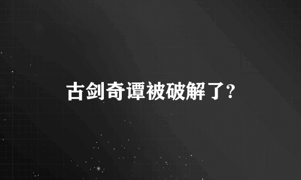 古剑奇谭被破解了?