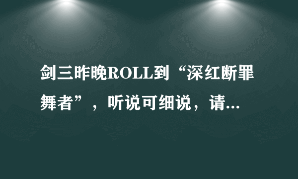 剑三昨晚ROLL到“深红断罪舞者”，听说可细说，请高手详细说说怎么弄？