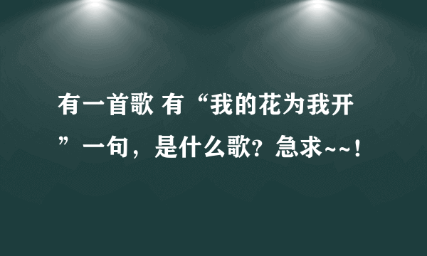 有一首歌 有“我的花为我开”一句，是什么歌？急求~~！