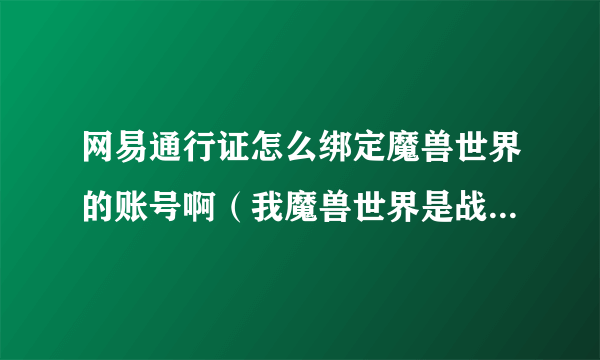 网易通行证怎么绑定魔兽世界的账号啊（我魔兽世界是战网通行证）