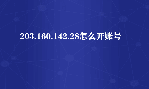 203.160.142.28怎么开账号