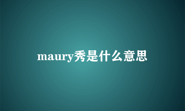 maury秀是什么意思