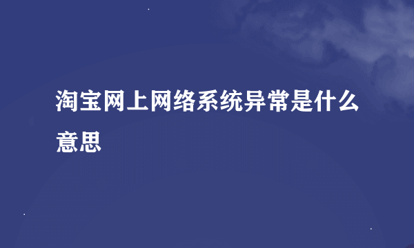 淘宝网上网络系统异常是什么意思