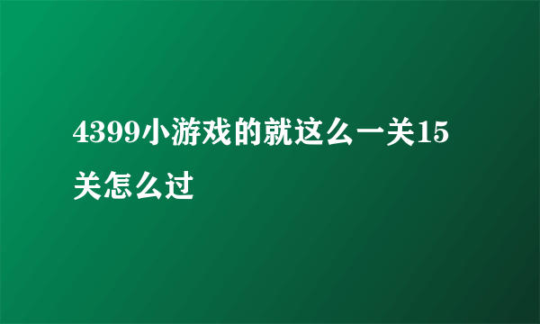 4399小游戏的就这么一关15关怎么过