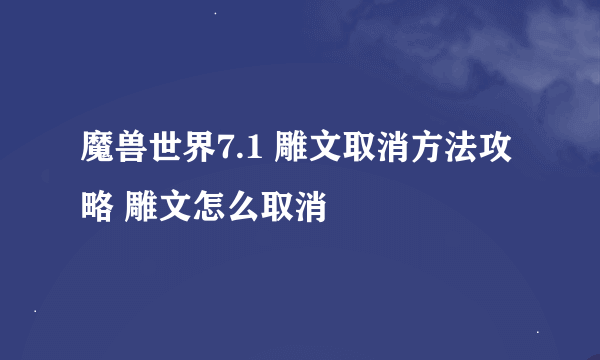 魔兽世界7.1 雕文取消方法攻略 雕文怎么取消